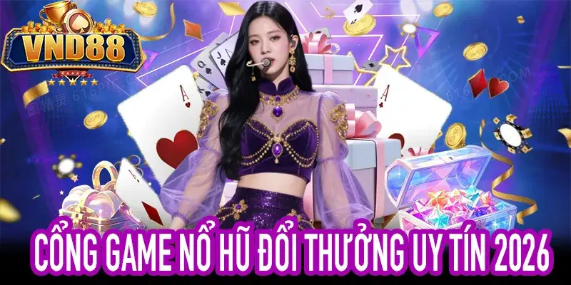 Khám phá cổng game nổ hũ đổi thưởng uy tín tại Việt Nam 2026
